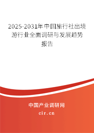 2025-2031年中國旅行社出境游行業全面調研與發展趨勢報告