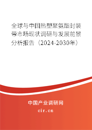 全球與中國熱塑聚氨酯封裝帶市場現狀調研與發展前景分析報告（2024-2030年）