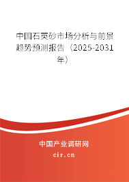 中國石英砂市場分析與前景趨勢預測報告（2025-2031年）