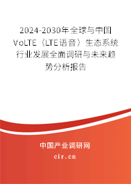 2024-2030年全球與中國VoLTE（LTE語音）生態系統行業發展全面調研與未來趨勢分析報告