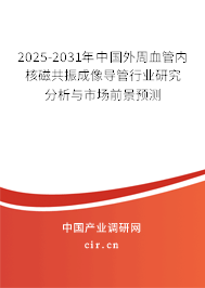 2025-2031年中國外周血管內(nèi)核磁共振成像導管行業(yè)研究分析與市場前景預(yù)測