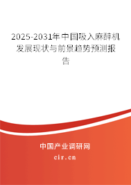 2025-2031年中國吸入麻醉機發展現狀與前景趨勢預測報告