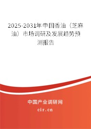 2025-2031年中國香油（芝麻油）市場調(diào)研及發(fā)展趨勢預(yù)測報告