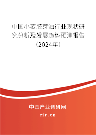 中國小麥胚芽油行業現狀研究分析及發展趨勢預測報告（2024年）