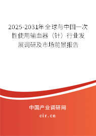 2025-2031年全球與中國一次性使用輸血器（針）行業發展調研及市場前景報告