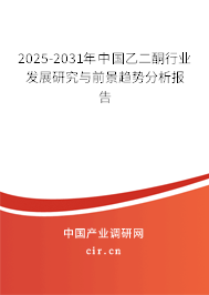 2025-2031年中國乙二酮行業發展研究與前景趨勢分析報告