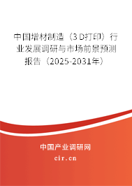 中國增材制造（3D打印）行業發展調研與市場前景預測報告（2025-2031年）