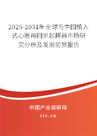 2025-2031年全球與中國植入式心臟再同步起搏器市場研究分析及發展前景報告