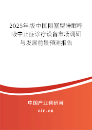 2025年版中國阻塞型睡眠呼吸中止癥診療設備市場調研與發展前景預測報告