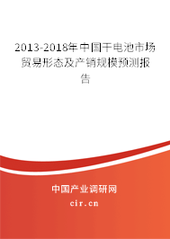 2013-2018年中國干電池市場貿易形態及產銷規模預測報告
