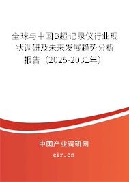 全球與中國B超記錄儀行業現狀調研及未來發展趨勢分析報告（2025-2031年）