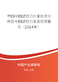 中國(guó)半圓鍵銑刀行業(yè)現(xiàn)狀分析及半圓鍵銑刀發(fā)展前景報(bào)告（2014年）