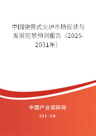 中國便攜式火爐市場現狀與發展前景預測報告（2025-2031年）