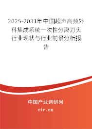 2025-2031年中國超聲高頻外科集成系統一次性分離刀頭行業現狀與行業前景分析報告