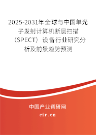 2025-2031年全球與中國單光子發射計算機斷層掃描（SPECT）設備行業研究分析及前景趨勢預測