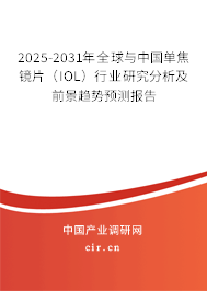 2025-2031年全球與中國單焦鏡片（IOL）行業研究分析及前景趨勢預測報告