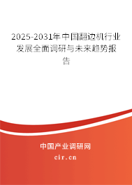 2025-2031年中國翻邊機行業發展全面調研與未來趨勢報告