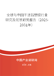 全球與中國干法鋁塑膜行業研究及前景趨勢報告（2025-2031年）