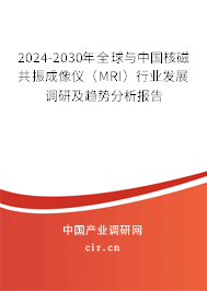 2024-2030年全球與中國核磁共振成像儀（MRI）行業發展調研及趨勢分析報告