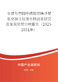 全球與中國甲磺酸帕珠沙星氯化鈉注射液市場調查研究及發展前景分析報告（2025-2031年）