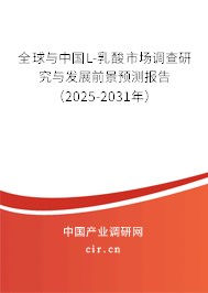 全球與中國L-乳酸市場調查研究與發展前景預測報告（2025-2031年）