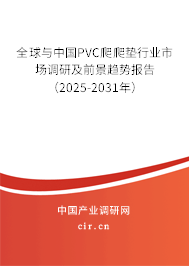 全球與中國PVC爬爬墊行業市場調研及前景趨勢報告（2025-2031年）