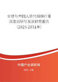 全球與中國人原代細胞行業深度調研與發展趨勢報告（2025-2031年）