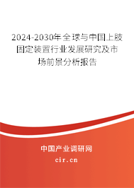 2024-2030年全球與中國上肢固定裝置行業發展研究及市場前景分析報告