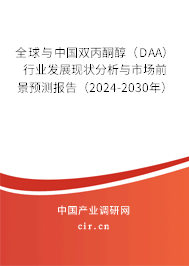 全球與中國雙丙酮醇（DAA）行業發展現狀分析與市場前景預測報告（2024-2030年）
