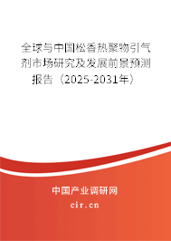 全球與中國松香熱聚物引氣劑市場研究及發展前景預測報告（2025-2031年）