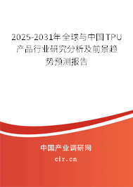 2025-2031年全球與中國TPU產(chǎn)品行業(yè)研究分析及前景趨勢預(yù)測報(bào)告