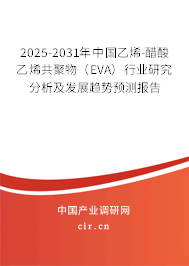 2025-2031年中國乙烯-醋酸乙烯共聚物（EVA）行業研究分析及發展趨勢預測報告