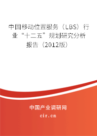 中國移動位置服務（LBS）行業“十二五”規劃研究分析報告（2012版）