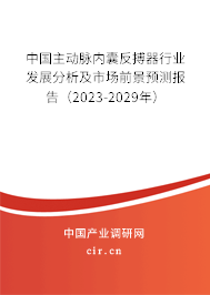 中國主動脈內囊反搏器行業發展分析及市場前景預測報告（2023-2029年）