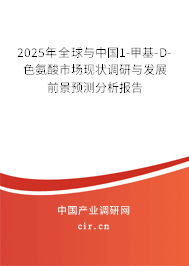 2025年全球與中國1-甲基-D-色氨酸市場現狀調研與發(fā)展前景預測分析報告