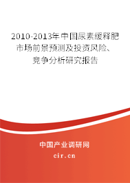 2010-2013年中國尿素緩釋肥市場前景預測及投資風險、競爭分析研究報告