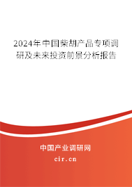 2024年中國柴胡產品專項調研及未來投資前景分析報告