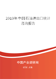 2010年中國石油進出口統計咨詢報告
