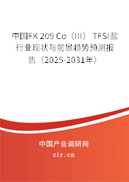 中國FK 209 Co（III） TFSI鹽行業現狀與前景趨勢預測報告（2025-2031年）
