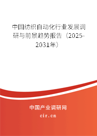 中國紡織自動化行業發展調研與前景趨勢報告（2025-2031年）