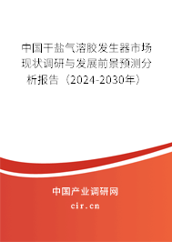 中國干鹽氣溶膠發生器市場現狀調研與發展前景預測分析報告（2024-2030年）