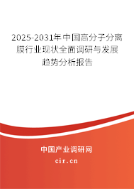 2025-2031年中國高分子分離膜行業現狀全面調研與發展趨勢分析報告