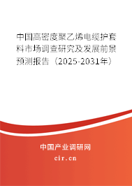 中國高密度聚乙烯電纜護套料市場調查研究及發展前景預測報告（2025-2031年）