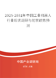 2025-2031年中國工業機器人行業現狀調研與前景趨勢預測