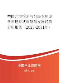 中國光電檢測與分級專用設備市場現狀調研與發展趨勢分析報告（2025-2031年）