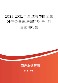 2025-2031年全球與中國金屬沖壓設備市場調研及行業前景預測報告