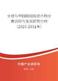 全球與中國精細陶瓷市場全面調研與發展趨勢分析（2025-2031年）