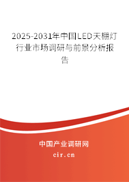 2025-2031年中國LED天棚燈行業市場調研與前景分析報告