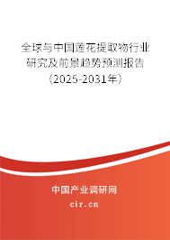 全球與中國蓮花提取物行業研究及前景趨勢預測報告（2025-2031年）