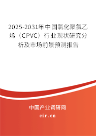 2025-2031年中國氯化聚氯乙烯（CPVC）行業現狀研究分析及市場前景預測報告